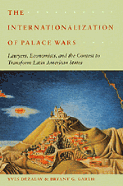 The Internationalization of Palace Wars: Lawyers, Economists, and the Contest to Transform Latin American States