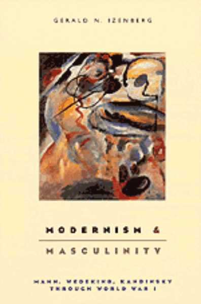 Modernism and Masculinity: Mann, Wedekind, Kandinsky through World War I