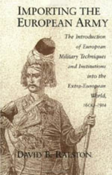 Importing the European Army: The Introduction of European Military Techniques and Institutions in the Extra-European World, 1600-1914