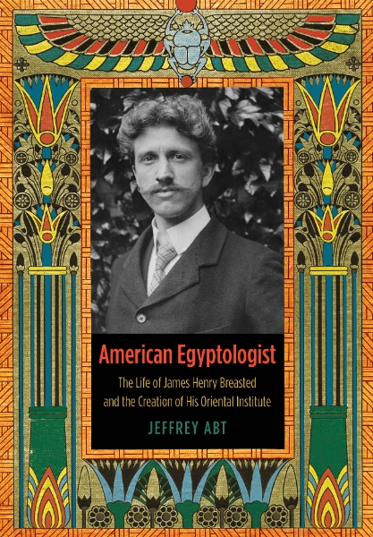 American Egyptologist: The Life of James Henry Breasted and the Creation of His Oriental Institute
