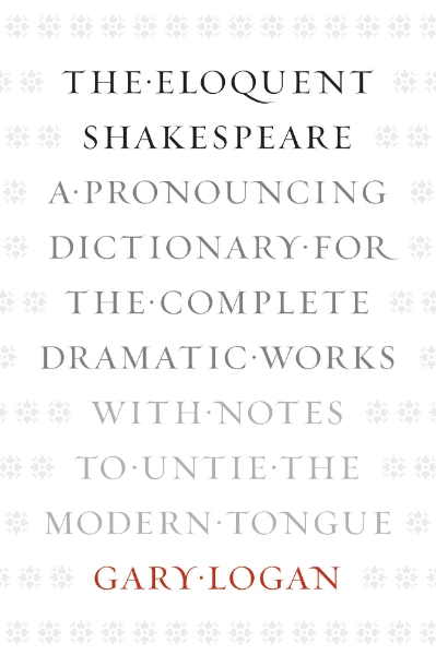The Eloquent Shakespeare: A Pronouncing Dictionary for the Complete Dramatic Works with Notes to Untie the Modern Tongue