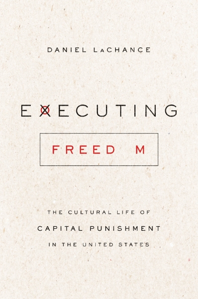 Executing Freedom: The Cultural Life of Capital Punishment in the United States