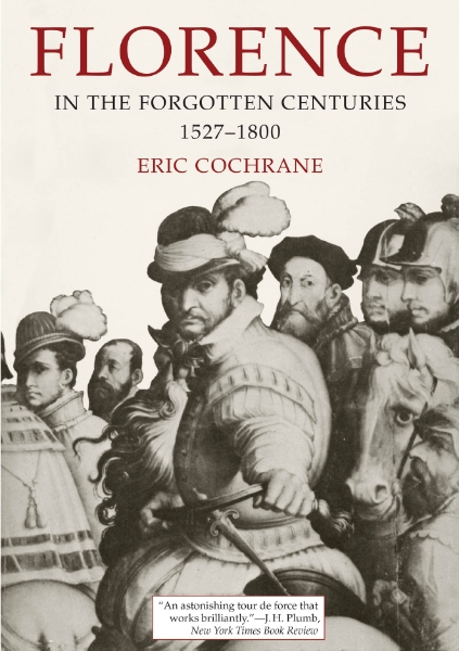 Florence in the Forgotten Centuries, 1527-1800: A History of Florence and the Florentines in the Age of the Grand Dukes