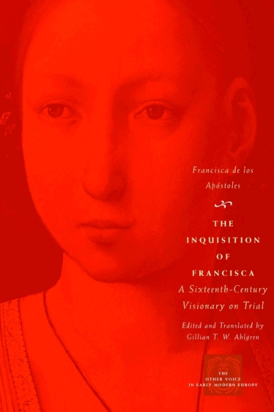 The Inquisition of Francisca: A Sixteenth-Century Visionary on Trial