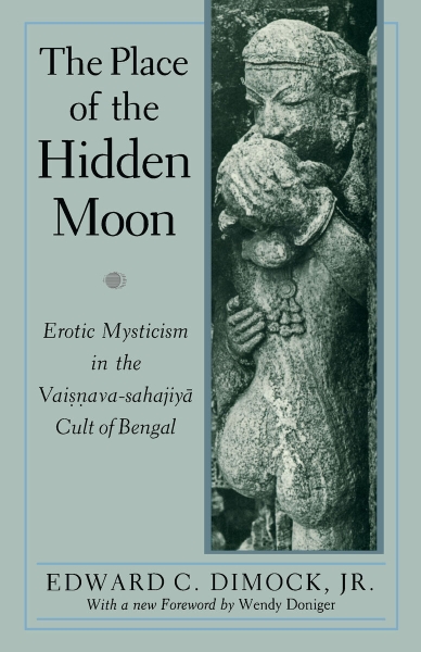 The Place of the Hidden Moon: Erotic Mysticism in the Vaisnava-Sahajiya Cult of Bengal