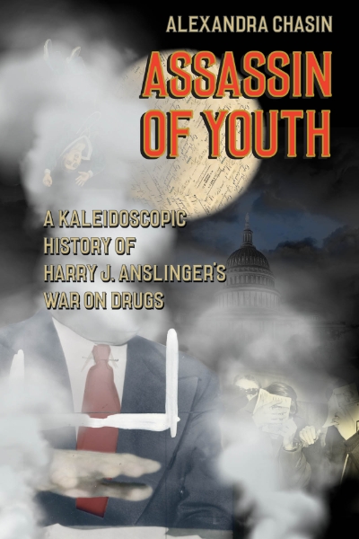Assassin of Youth: A Kaleidoscopic History of Harry J. Anslinger’s War on Drugs