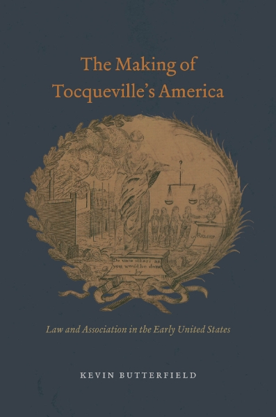 The Making of Tocqueville’s America: Law and Association in the Early United States