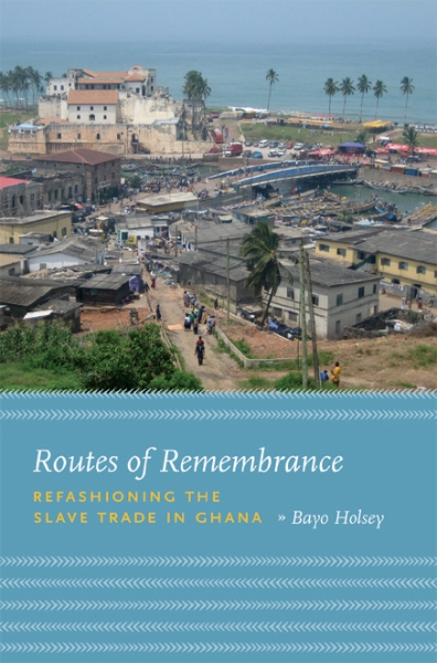 Routes of Remembrance: Refashioning the Slave Trade in Ghana
