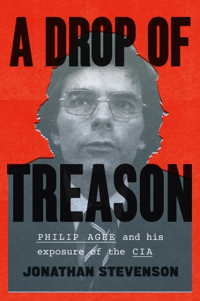 A Drop of Treason: Philip Agee and His Exposure of the CIA