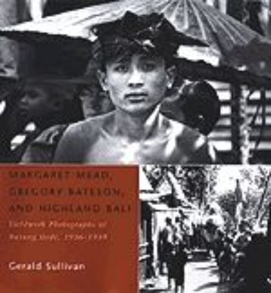 Margaret Mead, Gregory Bateson, and Highland Bali: Fieldwork Photographs of Bayung Gede, 1936-1939