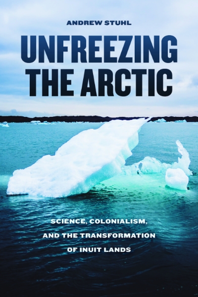Unfreezing the Arctic: Science, Colonialism, and the Transformation of Inuit Lands