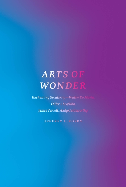 Arts of Wonder: Enchanting Secularity - Walter De Maria, Diller + Scofidio, James Turrell, Andy Goldsworthy