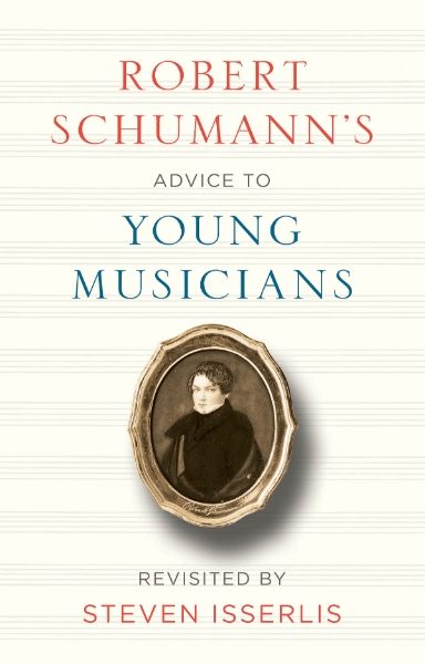 Robert Schumann’s Advice to Young Musicians: Revisited by Steven Isserlis