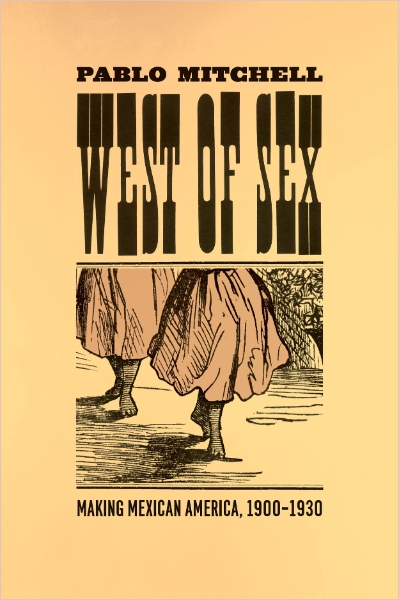 West of Sex: Making Mexican America, 1900-1930
