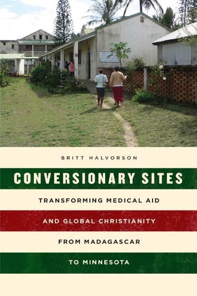 Conversionary Sites: Transforming Medical Aid and Global Christianity from Madagascar to Minnesota