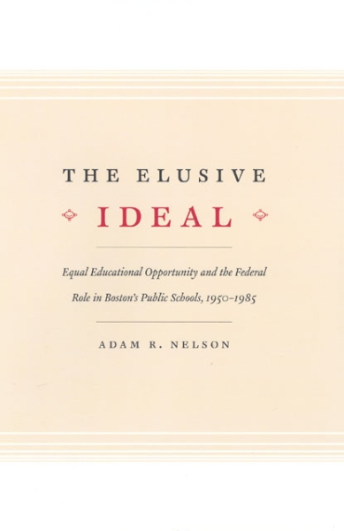 The Elusive Ideal: Equal Educational Opportunity and the Federal Role in Boston’s Public Schools, 1950-1985
