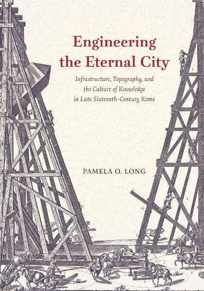 Engineering the Eternal City: Infrastructure, Topography, and the Culture of Knowledge in Late Sixteenth-Century Rome