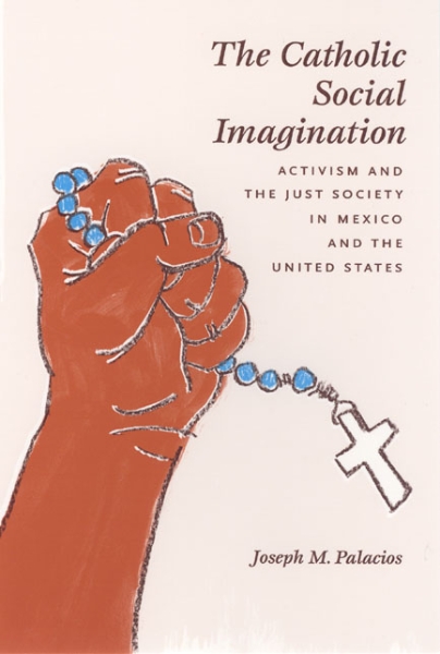 The Catholic Social Imagination: Activism and the Just Society in Mexico and the United States