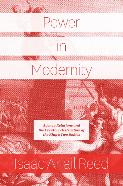 Power in Modernity: Agency Relations and the Creative Destruction of the King’s Two Bodies