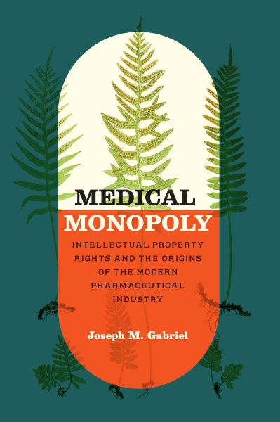 Medical Monopoly: Intellectual Property Rights and the Origins of the Modern Pharmaceutical Industry