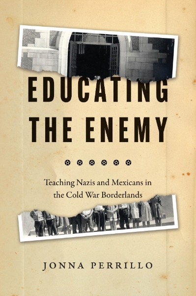 Educating the Enemy: Teaching Nazis and Mexicans in the Cold War Borderlands