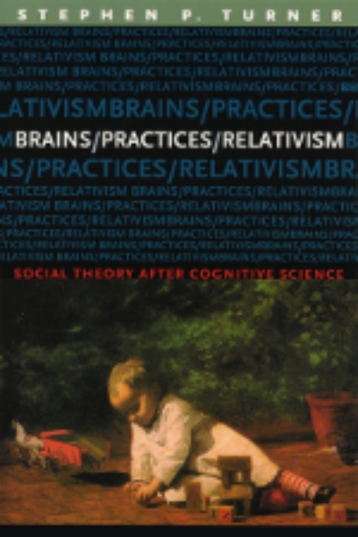 Brains/Practices/Relativism: Social Theory after Cognitive Science