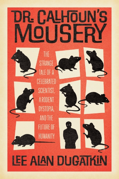 Dr. Calhoun’s Mousery: The Strange Tale of a Celebrated Scientist, a Rodent Dystopia, and the Future of Humanity