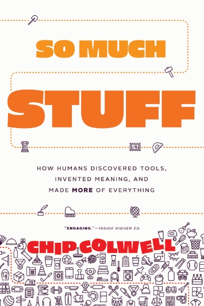 So Much Stuff: How Humans Discovered Tools, Invented Meaning, and Made More of Everything