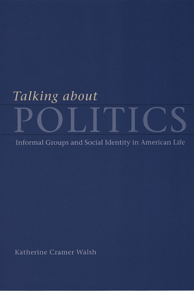 Talking about Politics: Informal Groups and Social Identity in American Life