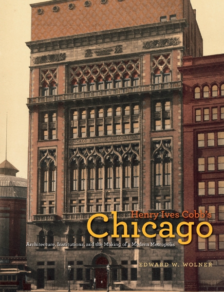 Henry Ives Cobb’s Chicago: Architecture, Institutions, and the Making of a Modern Metropolis