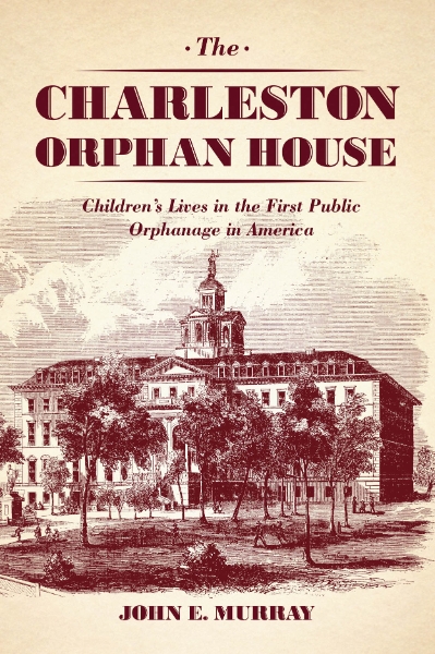 The Charleston Orphan House: Children’s Lives in the First Public Orphanage in America
