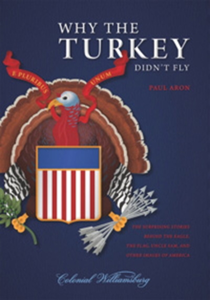 Why the Turkey Didn’t Fly: The Surprising Stories Behind the Eagle, the Flag, Uncle Sam, and Other Images of America
