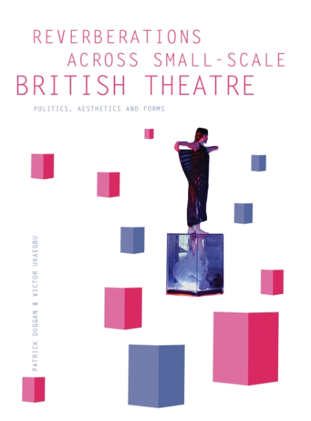 Reverberations across Small-Scale British Theatre: Politics, Aesthetics and Forms