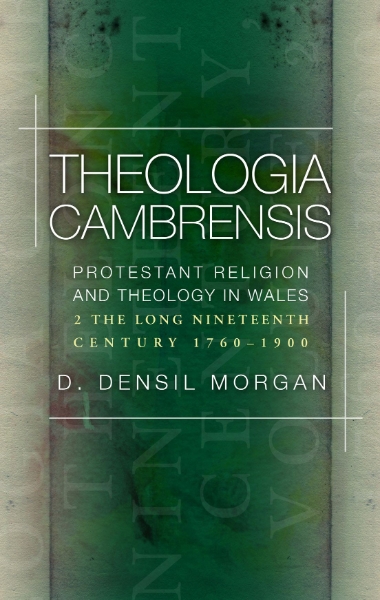 Theologia Cambrensis: Protestant Religion and Theology in Wales, Volume 2: The Long Nineteenth Century, 1760-1900
