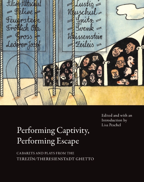 Performing Captivity, Performing Escape: Cabarets and Plays from the Terezín/Theresienstadt Ghetto