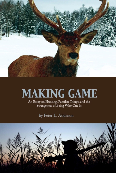 Making Game: An Essay on Hunting, Familiar Things, and the Strangeness of Being Who One Is