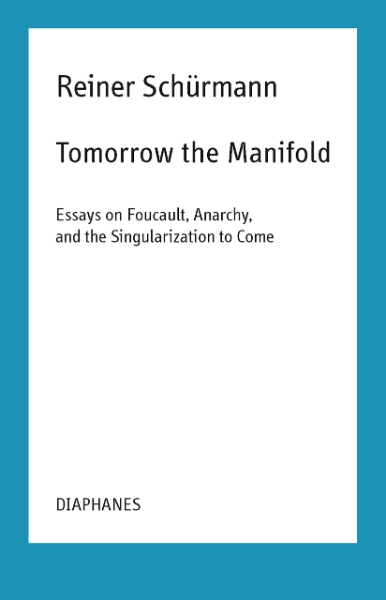 Tomorrow the Manifold: Essays on Foucault, Anarchy, and the Singularization to Come