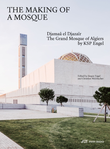 The Making of a Mosque: Djamaa al-Djazaïr – The Grand Mosque of Algiers by KSP Engel