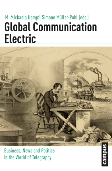 Global Communication Electric: Business, News and Politics in the World of Telegraphy