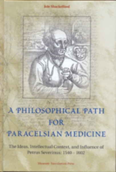 A Philosophical Path for Paracelsian Medicine: The Ideas, Intellectual Context, and Influence of Petrus Severinus (1540-1602)