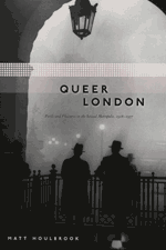 Queer London: Perils and Pleasures in the Sexual Metropolis, 1918-1957