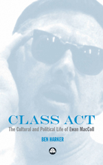 Class Act: The Cultural and Political Life of Ewan Maccoll Class Act: The Cultural and Political Life of Ewan Maccoll