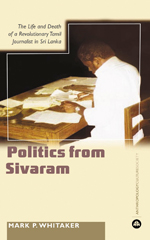 Learning Politics From Sivaram: The Life and Death of a Revolutionary Tamil Journalist in Sri Lanka Learning Politics From Sivaram: The Life and Death of a Revolutionary Tamil Journalist in Sri Lanka