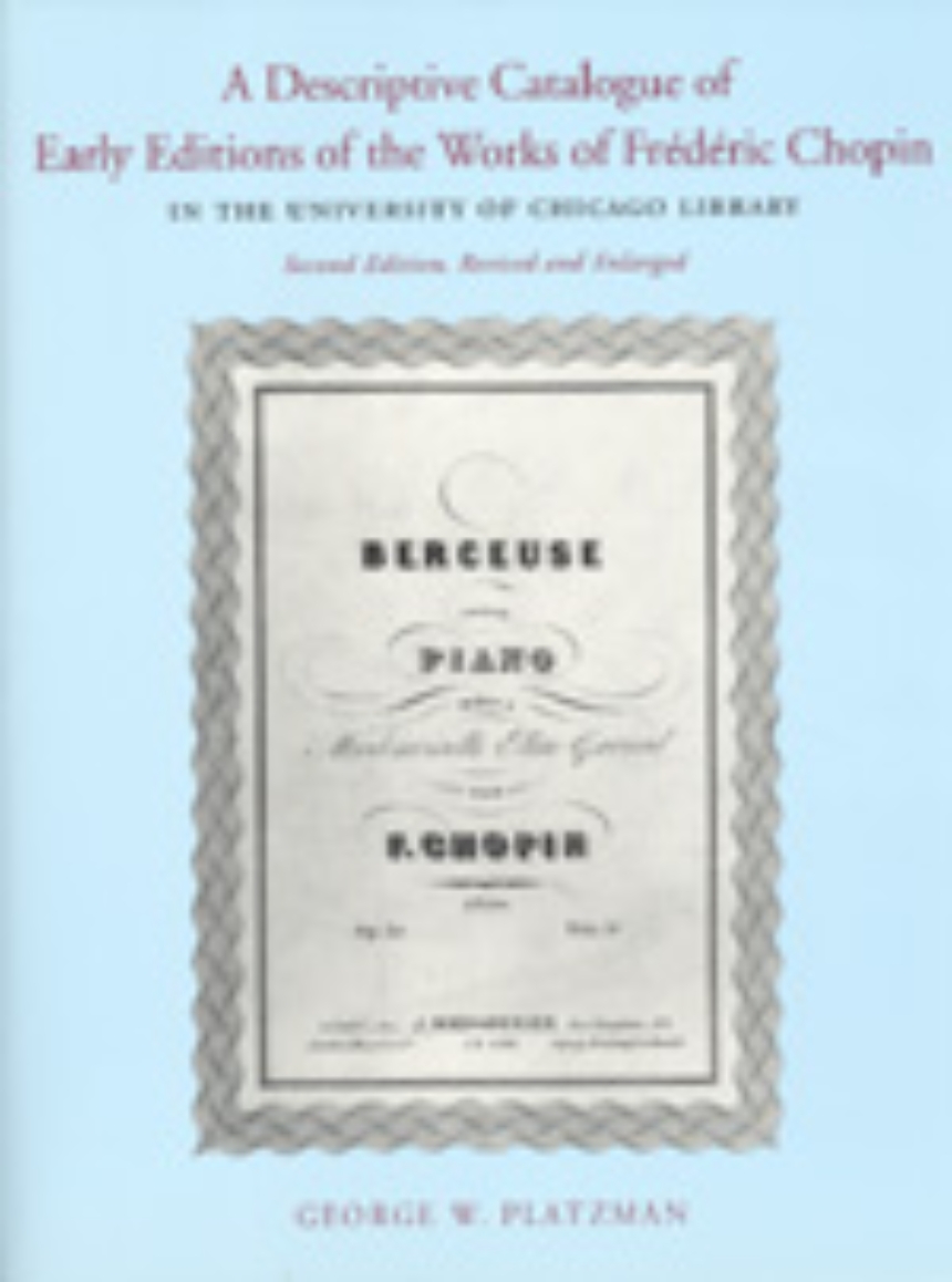A Descriptive Catalogue of Early Editions of the Works of Frederic Chopin in the University of Chicago Library