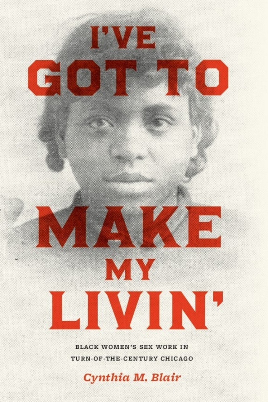 Ive Got to Make My Livin Black Womens Sex Work in Turn-of-the-Century Chicago, Blair