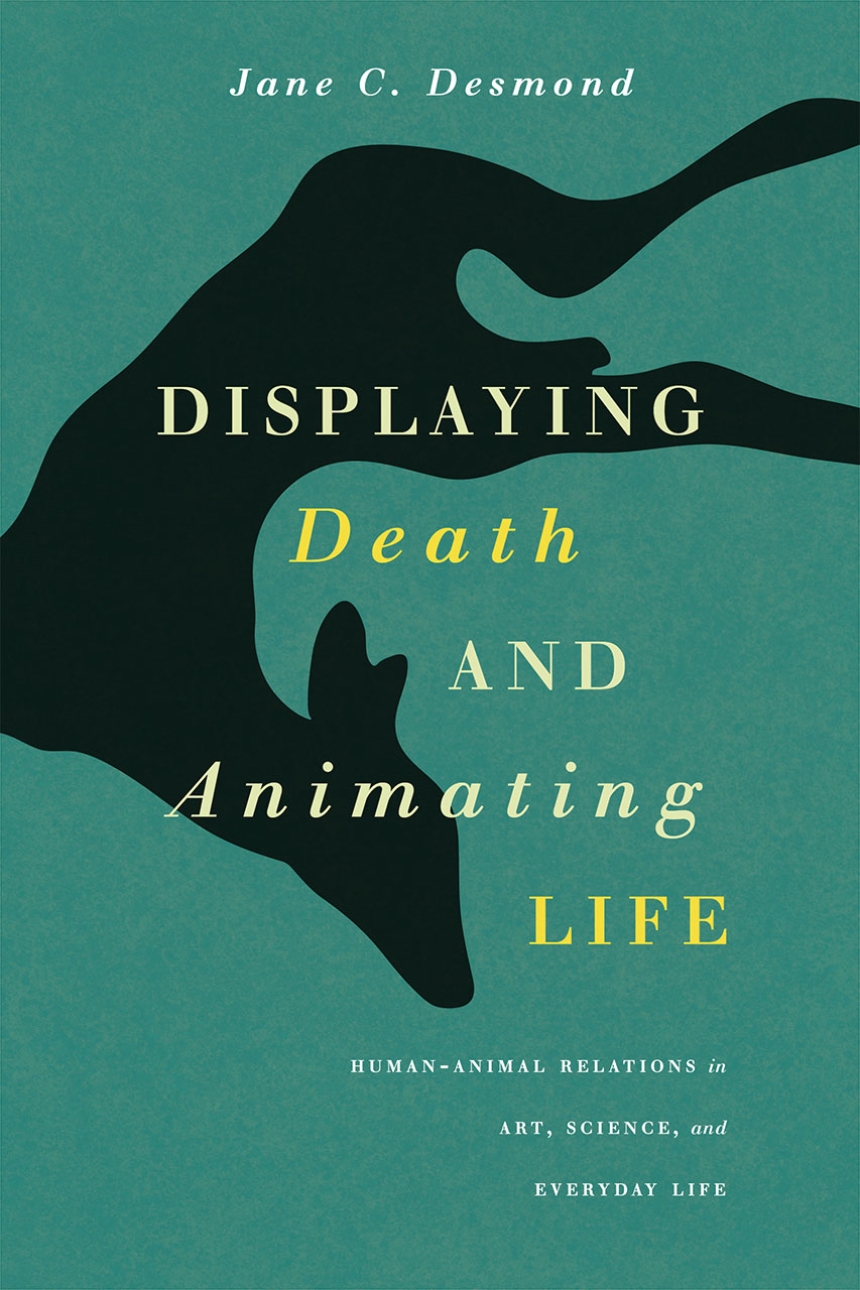 Displaying Death and Animating Life: Human-Animal Relations in Art,  Science, and Everyday Life, Desmond