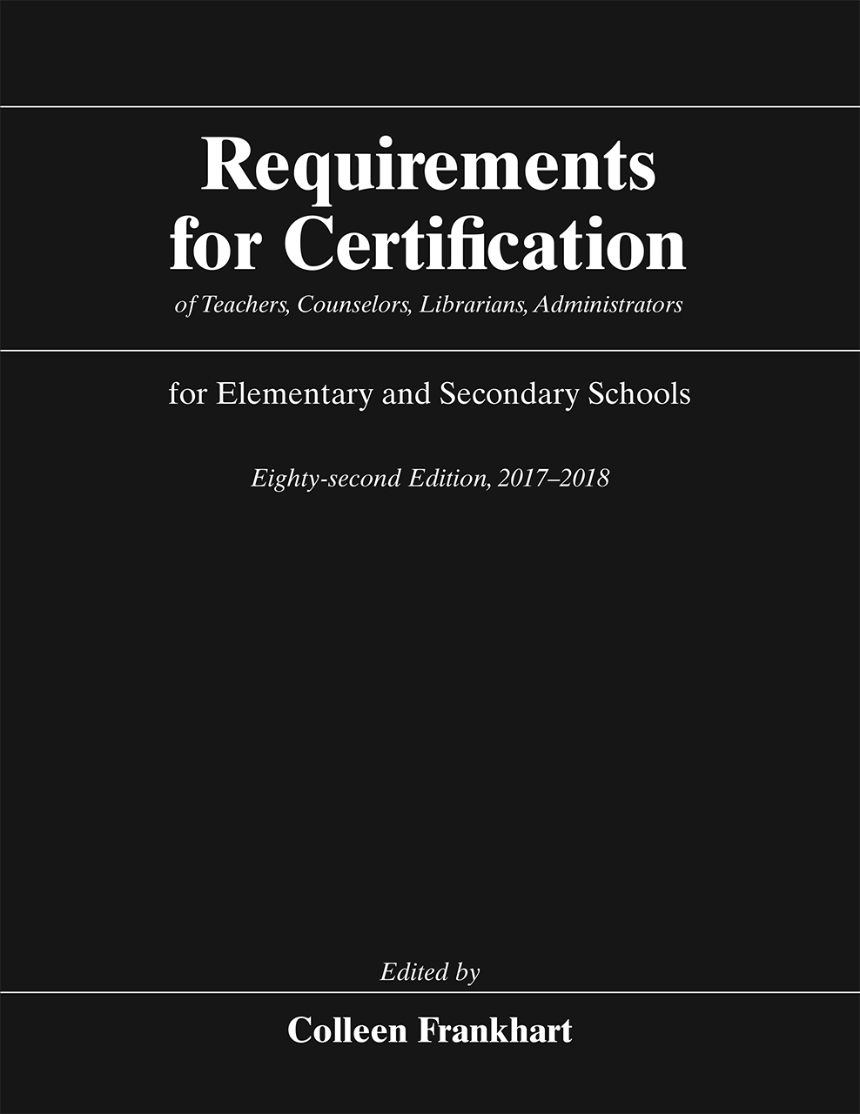 Requirements for Certification of Teachers, Counselors, Librarians, Administrators for Elementary and Secondary Schools, Eighty-second Edition, 2017-2018