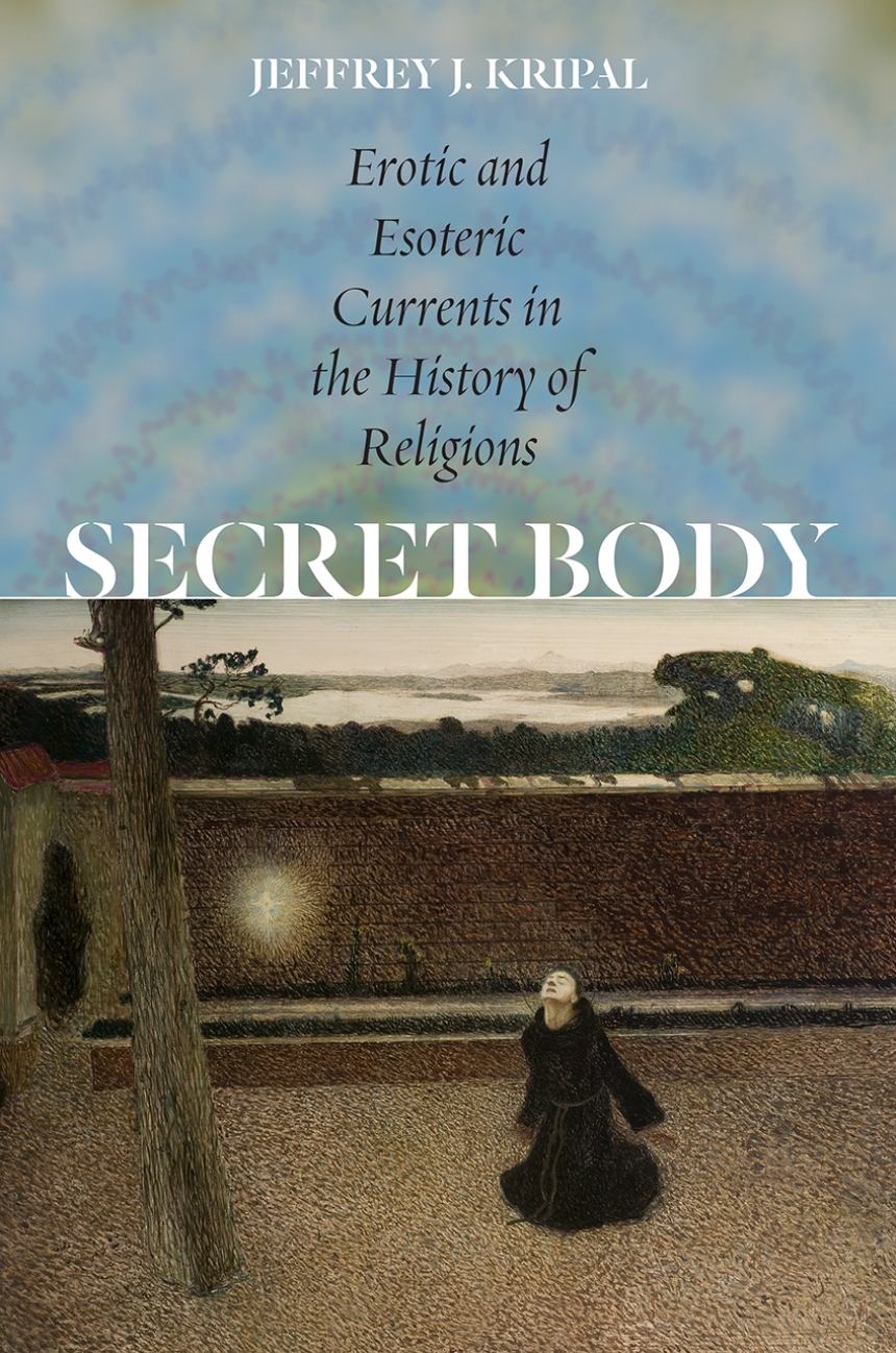 Secret Body: Erotic and Esoteric Currents in the History of Religions,  Kripal