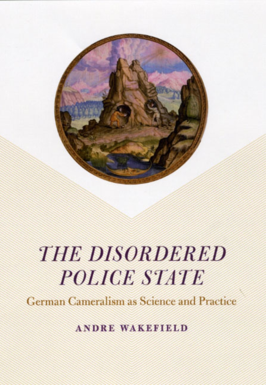 The Disordered Police State: German Cameralism as Science and Practice,  Wakefield