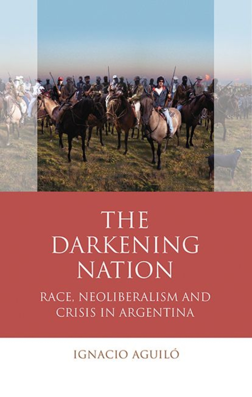 The Darkening Nation: Race, Neoliberalism and Crisis in Argentina, Aguiló